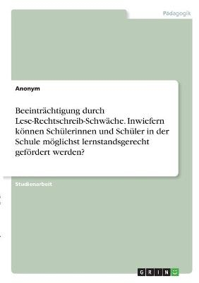 BeeintrÃ¤chtigung durch Lese-Rechtschreib-SchwÃ¤che. Inwiefern kÃ¶nnen SchÃ¼lerinnen und SchÃ¼ler in der Schule mÃ¶glichst lernstandsgerecht gefÃ¶rdert werden? -  Anonymous