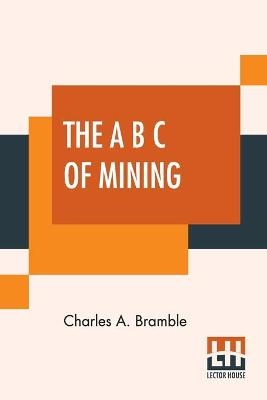 The A B C Of Mining - Charles A Bramble