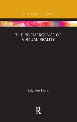 The Re-Emergence of Virtual Reality - Leighton Evans