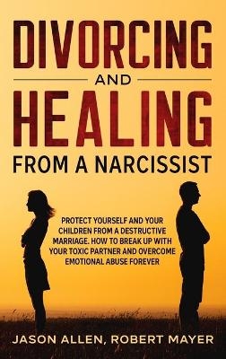 Divorcing and Healing from a Narcissist - Robert Mayer, Jason Allen