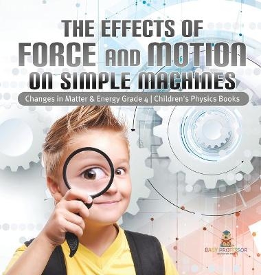 The Effects of Force and Motion on Simple Machines Changes in Matter & Energy Grade 4 Children's Physics Books -  Baby Professor