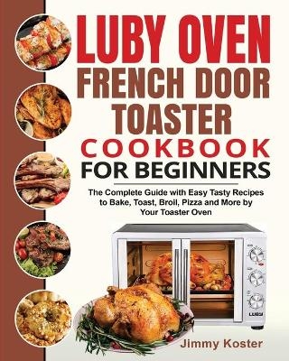 Luby French Door Toaster Oven Cookbook for Beginners - Jimmy Koster