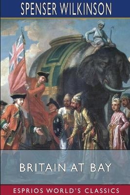 Britain at Bay (Esprios Classics) - Spenser Wilkinson