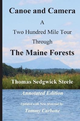 Canoe and Camera - A Two Hundred Mile Tour Through the Maine Forests - Annotated Edition - Thomas Sedgwick Steele, Tommy Carbone