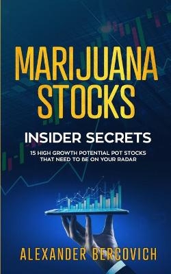 Marijuana Stocks Insider Secrets - 15 High Growth Potential Pot Stocks That Need to Be on Your Radar - Alexander Bercovich