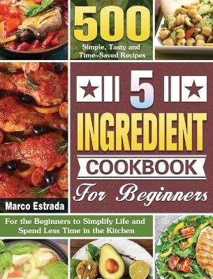 5 Ingredient Cookbook for Beginners - Marco Estrada