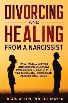 Divorcing and Healing from a Narcissist - Robert Mayer, Jason Allen