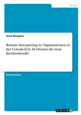 Remote Interpreting in Organisationen in der Corona-Zeit. Ist Distanz die neue Berufszukunft? - Anna Busygina