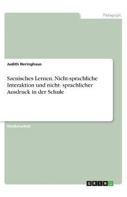 Szenisches Lernen. Nicht-sprachliche Interaktion und nicht- sprachlicher Ausdruck in der Schule - Judith Heringhaus