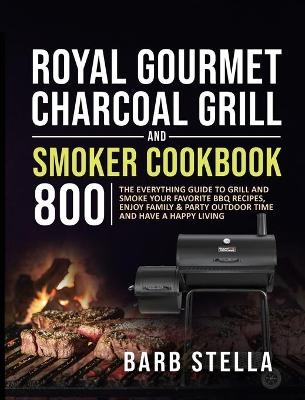 Royal Gourmet Charcoal Grill & Smoker Cookbook 800 - Barb Stella