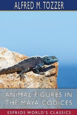 Animal Figures in the Maya Codices (Esprios Classics) - Alfred M Tozzer