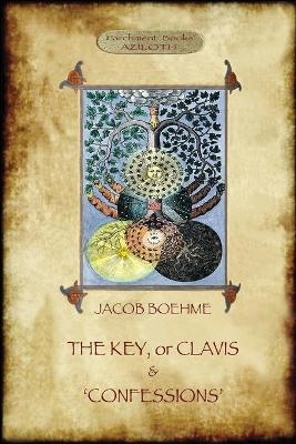 The Key of Jacob Boehme, & the Confessions of Jacob Boehme - Jacob Boehme