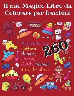 Il Mio Magico Libro da Colorare per Bambini - Mi diverto con lettere, numeri, forme, giochi, animali e molto altro -260 - Liudmila Coloring Books