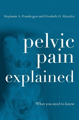 Pelvic Pain Explained - Stephanie A. Prendergast, Elizabeth H. Akincilar