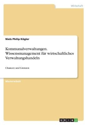 Kommunalverwaltungen. Wissensmanagement fÃ¼r wirtschaftliches Verwaltungshandeln - Niels Philip KÃ¶gler