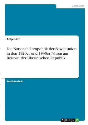 Die NationalitÃ¤tenpolitik der Sowjetunion in den 1920er und 1930er Jahren am Beispiel der Ukrainischen Republik - Antje LÃ¼th