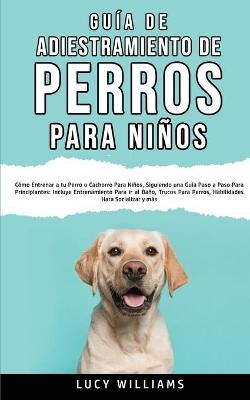 Guía de Adiestramiento de Perros Para Niños - Lucy Williams