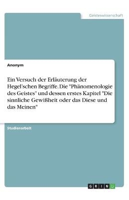 Ein Versuch der ErlÃ¤uterung der HegelÂ¿schen Begriffe. Die "PhÃ¤nomenologie des Geistes" und dessen erstes Kapitel "Die sinnliche GewiÃheit oder das Diese und das Meinen" -  Anonymous