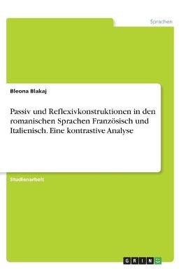 Passiv und Reflexivkonstruktionen in den romanischen Sprachen Französisch und Italienisch. Eine kontrastive Analyse - Bleona Blakaj