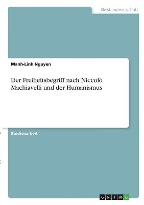 Der Freiheitsbegriff nach NiccolÃ² Machiavelli und der Humanismus - Manh-Linh Nguyen