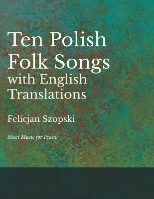 The Ten Polish Folk Songs with English Translations - Sheet Music for Piano - Felicjan Szopski