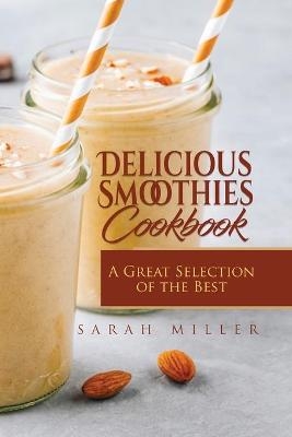 Delicious Smoothies Cookbook - Sarah Miller