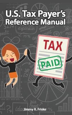 U.S. Tax Payer's Reference Manual - Jimmy R Friske