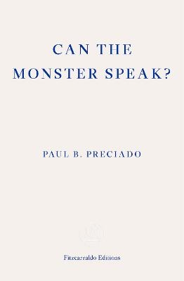 Can the Monster Speak? - Paul Preciado