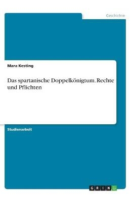 Das spartanische DoppelkÃ¶nigtum. Rechte und Pflichten - Mara Kesting