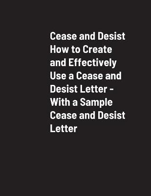 Cease and Desist How to Create and Effectively Use a Cease and Desist Letter - With a Sample Cease and Desist Letter - L Lewis