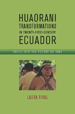 Huaorani Transformations in Twenty-First-Century Ecuador - Laura Rival