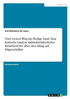 Vom weiten Weg ins Heilige Land. Eine kritische Analyse spÃ¤tmittelalterlicher Reiseberichte Ã¼ber den Alltag auf Pilgerschiffen - Kim Monteiro De Jesus