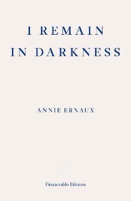 I Remain in Darkness – WINNER OF THE 2022 NOBEL PRIZE IN LITERATURE - Annie Ernaux