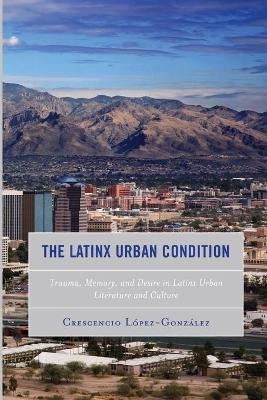 The Latinx Urban Condition - Crescencio Lopez-Gonzalez