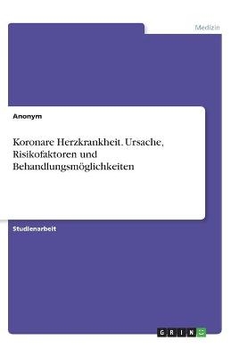 Koronare Herzkrankheit. Ursache, Risikofaktoren und BehandlungsmÃ¶glichkeiten -  Anonymous