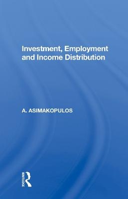 Investment, Employment And Income Distribution - A. Asimakopulos