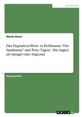 Das Pygmalion-Motiv in Hoffmanns "Der Sandmann" und Poes "Ligeia". Die Augen als Spiegel oder Abgrund - Maxim Braun