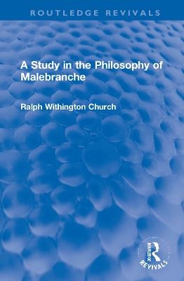 A Study in the Philosophy of Malebranche - Ralph W. Church