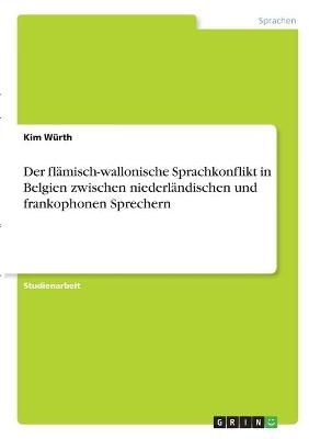 Der flÃ¤misch-wallonische Sprachkonflikt in Belgien zwischen niederlÃ¤ndischen und frankophonen Sprechern - Kim WÃ¼rth