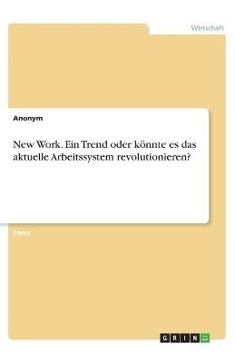 New Work. Ein Trend oder kÃ¶nnte es das aktuelle Arbeitssystem revolutionieren? -  Anonymous