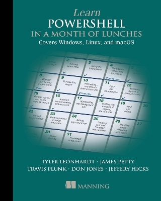 Learn PowerShell in a Month of Lunches: Covers Windows, Linux, and macOS - Travis Plunk, James Petty, Tyler Leonhardt, Don Jones, Jeffery Hicks