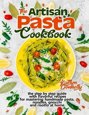 The Artisan Pasta Cookbook - Kaitlyn Donnelly