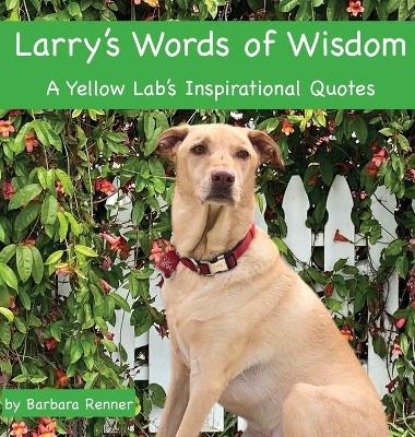 Larry's Words of Wisdom, A Yellow Lab's Inspirational Quotes - Barbara Renner