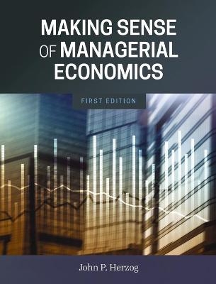 Making Sense of Managerial Economics - John P Herzog