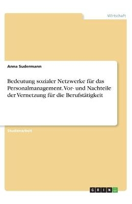 Bedeutung sozialer Netzwerke für das Personalmanagement. Vor- und Nachteile der Vernetzung für die Berufstätigkeit - Anna Sudermann