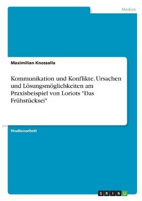 Kommunikation und Konflikte. Ursachen und Lösungsmöglichkeiten am Praxisbeispiel von Loriots "Das Frühstücksei" - Maximilian Knossalla