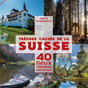 Trésors cachés de la Suisse : 40 lieux fabuleux méconnus. Vol. 1 - Fabrice Grossenbacher