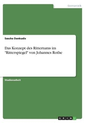 Das Konzept des Rittertums im "Ritterspiegel" von Johannes Rothe - Sascha Dankudis