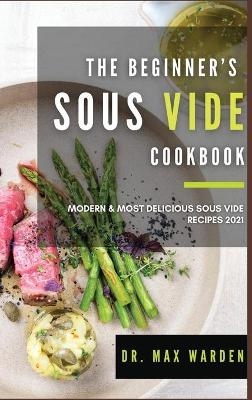 The Beginner's Sous Vide Cookbook - Dr Max Warden