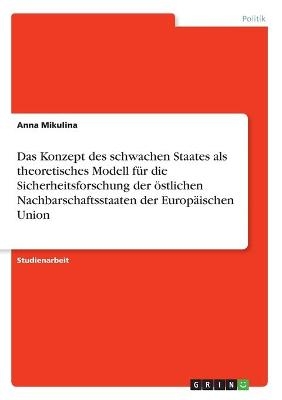 Das Konzept des schwachen Staates als theoretisches Modell fÃ¼r die Sicherheitsforschung der Ã¶stlichen Nachbarschaftsstaaten der EuropÃ¤ischen Union - Anna Mikulina